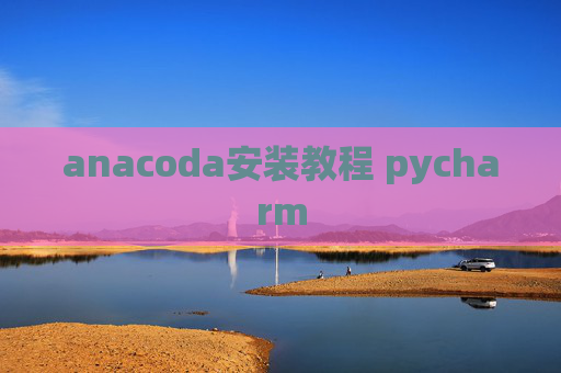 anacoda安装教程 pycharm anacoda安装教程 pycharm